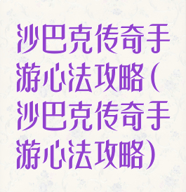 沙巴克传奇手游心法攻略(沙巴克传奇手游心法攻略)
