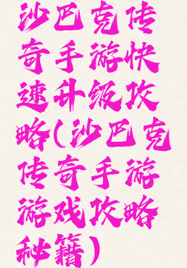 沙巴克传奇手游快速升级攻略(沙巴克传奇手游游戏攻略秘籍)