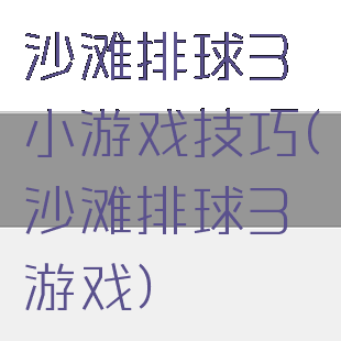 沙滩排球3小游戏技巧(沙滩排球3游戏)