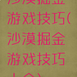 沙漠掘金游戏技巧(沙漠掘金游戏技巧大全)