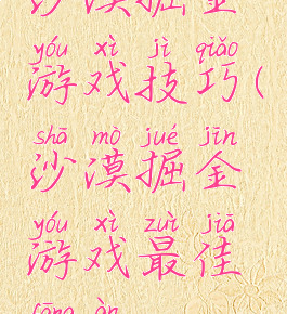 沙漠掘金游戏技巧(沙漠掘金游戏最佳方案)