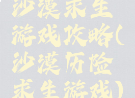 沙漠求生游戏攻略(沙漠历险求生游戏)