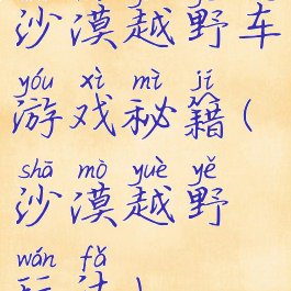 沙漠越野车游戏秘籍(沙漠越野玩法)