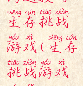 沟通技巧生存挑战游戏(生存挑战游戏玩法)
