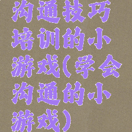 沟通技巧培训的小游戏(学会沟通的小游戏)