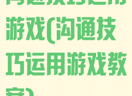 沟通技巧运用游戏(沟通技巧运用游戏教案)