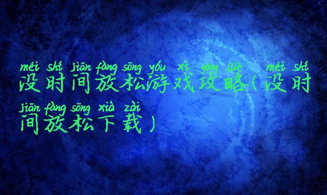 没时间放松游戏攻略(没时间放松下载)