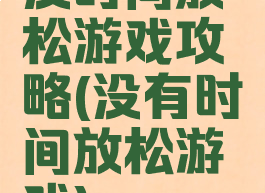 没时间放松游戏攻略(没有时间放松游戏)
