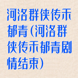 河洛群侠传禾郁青(河洛群侠传禾郁青剧情结束)