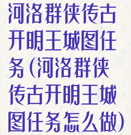河洛群侠传古开明王城图任务(河洛群侠传古开明王城图任务怎么做)