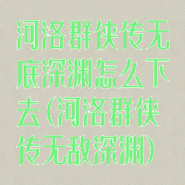 河洛群侠传无底深渊怎么下去(河洛群侠传无敌深渊)