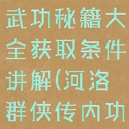 河洛群侠传武功秘籍大全获取条件讲解(河洛群侠传内功秘籍)