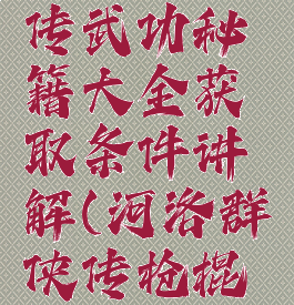 河洛群侠传武功秘籍大全获取条件讲解(河洛群侠传枪棍武器获取)