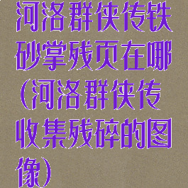 河洛群侠传铁砂掌残页在哪(河洛群侠传收集残碎的图像)