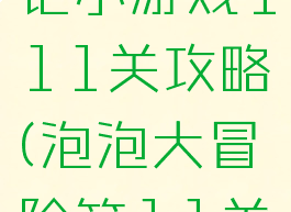泡泡历险记小游戏111关攻略(泡泡大冒险第11关攻略)