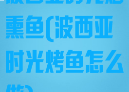 波西亚时光烟熏鱼(波西亚时光烤鱼怎么做)