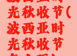 波西亚时光秋收节(波西亚时光秋收节怎么玩)