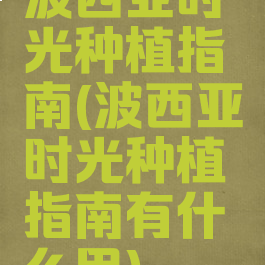 波西亚时光种植指南(波西亚时光种植指南有什么用)