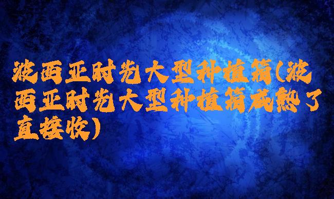 波西亚时光大型种植箱(波西亚时光大型种植箱成熟了直接收)