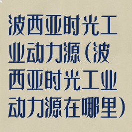 波西亚时光工业动力源(波西亚时光工业动力源在哪里)