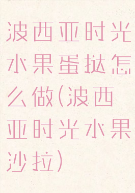 波西亚时光水果蛋挞怎么做(波西亚时光水果沙拉)