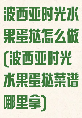 波西亚时光水果蛋挞怎么做(波西亚时光水果蛋挞菜谱哪里拿)