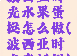 波西亚时光水果蛋挞怎么做(波西亚时光烹饪锅)
