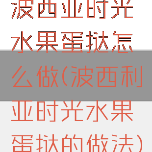 波西亚时光水果蛋挞怎么做(波西利亚时光水果蛋挞的做法)