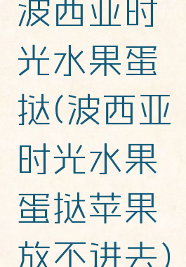 波西亚时光水果蛋挞(波西亚时光水果蛋挞苹果放不进去)