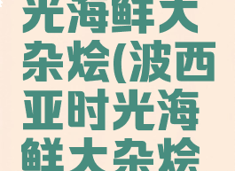 波西亚时光海鲜大杂烩(波西亚时光海鲜大杂烩哪里买)