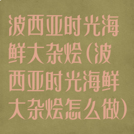 波西亚时光海鲜大杂烩(波西亚时光海鲜大杂烩怎么做)