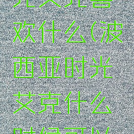 波西亚时光艾克喜欢什么(波西亚时光艾克什么时候可以雇佣)