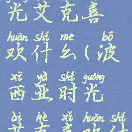 波西亚时光艾克喜欢什么(波西亚时光艾克喜欢什么)