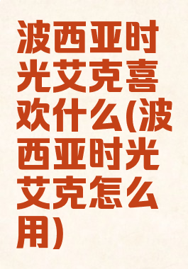 波西亚时光艾克喜欢什么(波西亚时光艾克怎么用)