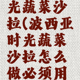 波西亚时光蔬菜沙拉(波西亚时光蔬菜沙拉怎么做必须用生菜么)