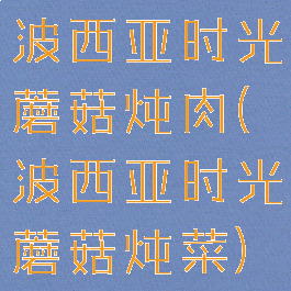 波西亚时光蘑菇炖肉(波西亚时光蘑菇炖菜)