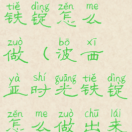 波西亚时光铁锭怎么做(波西亚时光铁锭怎么做出来的)