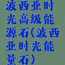 波西亚时光高级能源石(波西亚时光能量石)