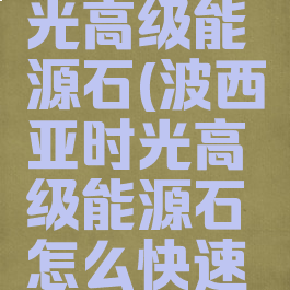 波西亚时光高级能源石(波西亚时光高级能源石怎么快速获得)
