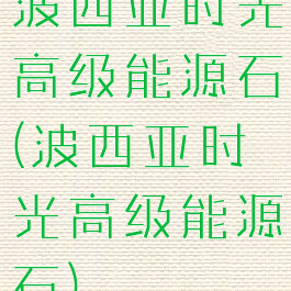 波西亚时光高级能源石(波西亚时光高级能源石)