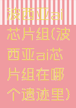 波西亚ai芯片组(波西亚ai芯片组在哪个遗迹里)