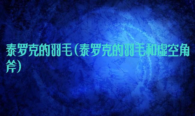 泰罗克的羽毛(泰罗克的羽毛和虚空角斧)