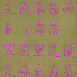 泰坦神话在图书馆哪里(神话庄园望远镜在哪里触发)