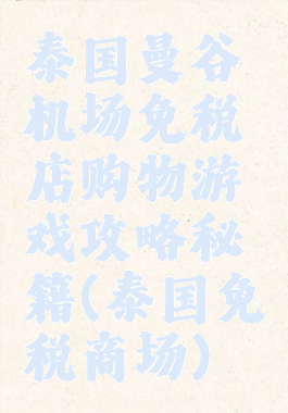 泰国曼谷机场免税店购物游戏攻略秘籍(泰国免税商场)
