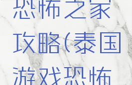 泰国游戏恐怖之家攻略(泰国游戏恐怖之家攻略)