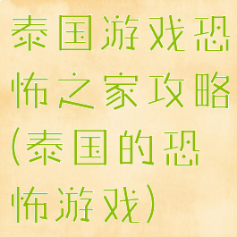 泰国游戏恐怖之家攻略(泰国的恐怖游戏)