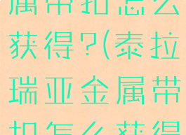泰拉瑞亚金属带扣怎么获得?(泰拉瑞亚金属带扣怎么获得视频)