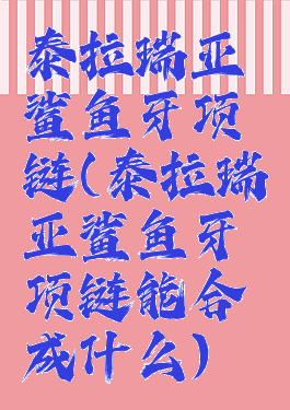 泰拉瑞亚鲨鱼牙项链(泰拉瑞亚鲨鱼牙项链能合成什么)