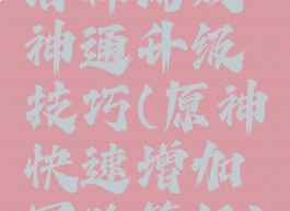 洛神游戏神通升级技巧(原神快速增加冒险等级)