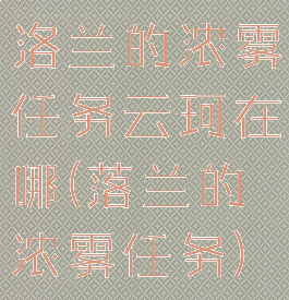 洛兰的浓雾任务云珂在哪(落兰的浓雾任务)